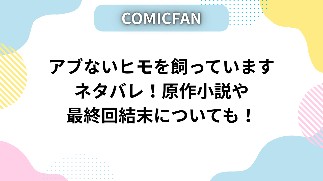 アブないヒモを飼っていますネタバレ！原作小説や最終回結末についても！