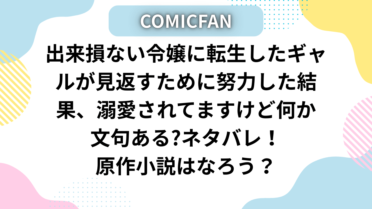 出来損ない令嬢に転生したギャルネタバレ！原作小説はなろうで読める？