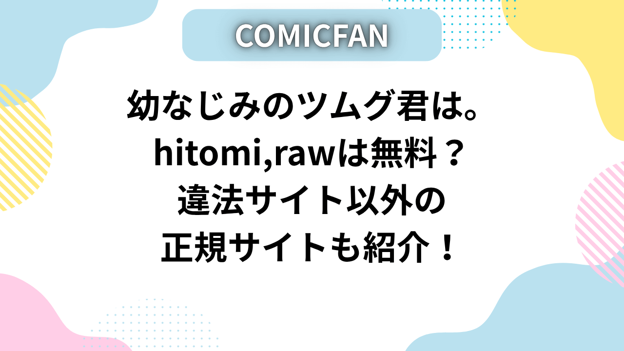 幼なじみのツムグ君は。hitomi,rawは無料？違法サイト以外の正規サイトも紹介！